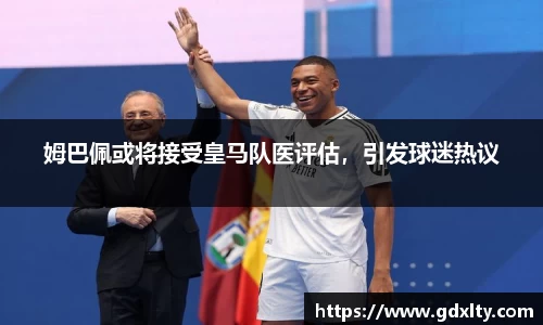 姆巴佩或将接受皇马队医评估，引发球迷热议