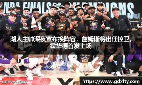 湖人主帅深夜宣布换阵容，詹姆斯将出任控卫，霍华德首发上场
