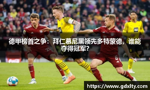 德甲榜首之争：拜仁慕尼黑领先多特蒙德，谁能夺得冠军？