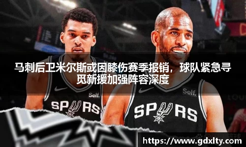 马刺后卫米尔斯或因膝伤赛季报销，球队紧急寻觅新援加强阵容深度
