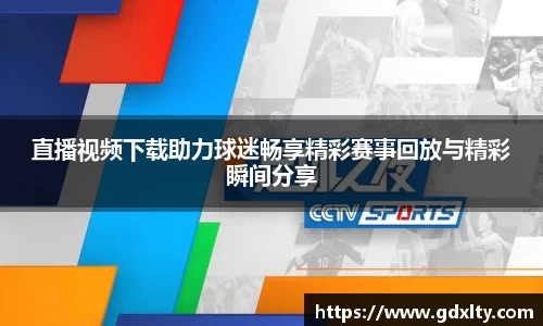 直播视频下载助力球迷畅享精彩赛事回放与精彩瞬间分享