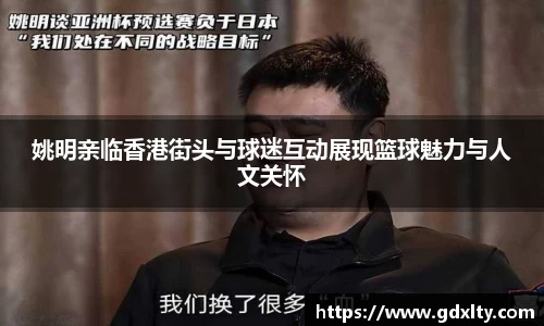 姚明亲临香港街头与球迷互动展现篮球魅力与人文关怀