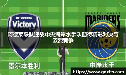 阿德莱联队迎战中央海岸水手队期待精彩对决与激烈竞争