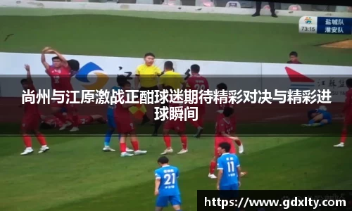 尚州与江原激战正酣球迷期待精彩对决与精彩进球瞬间